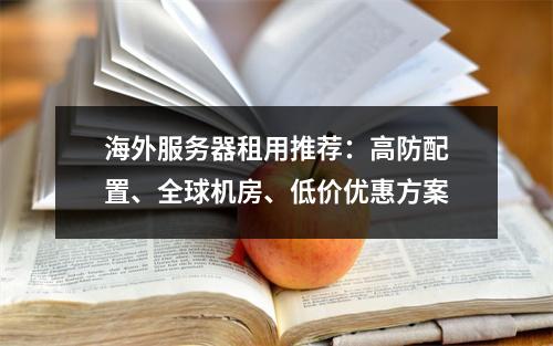 海外服务器租用推荐：高防配置、全球机房、低价优惠方案