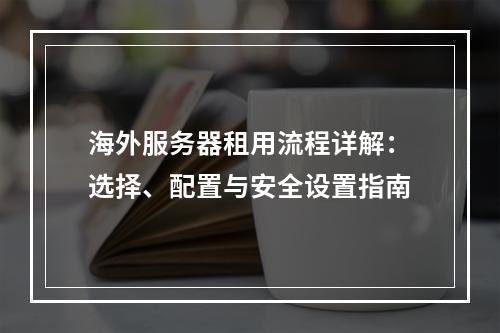 海外服务器租用流程详解：选择、配置与安全设置指南