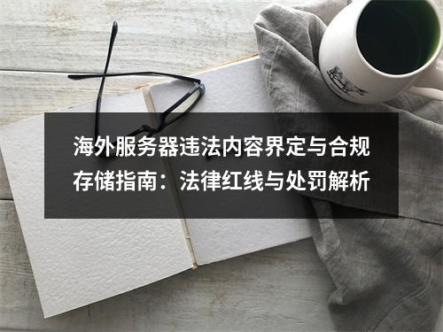 海外服务器违法内容界定与合规存储指南：法律红线与处罚解析