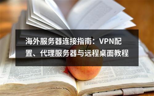 海外服务器连接指南：VPN配置、代理服务器与远程桌面教程
