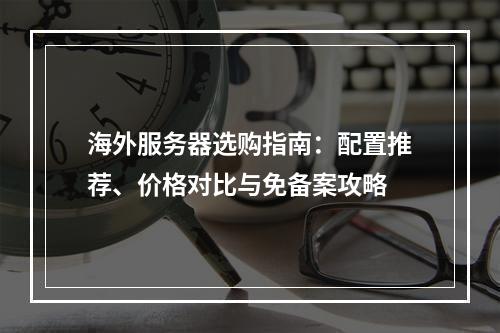 海外服务器选购指南：配置推荐、价格对比与免备案攻略