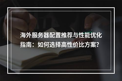 海外服务器配置推荐与性能优化指南：如何选择高性价比方案？