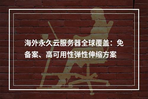 海外永久云服务器全球覆盖：免备案、高可用性弹性伸缩方案