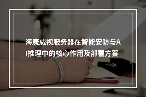 海康威视服务器在智能安防与AI推理中的核心作用及部署方案