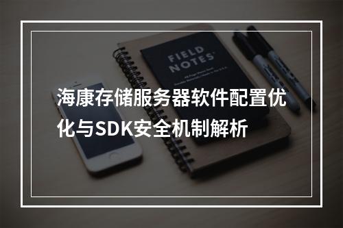 海康存储服务器软件配置优化与SDK安全机制解析