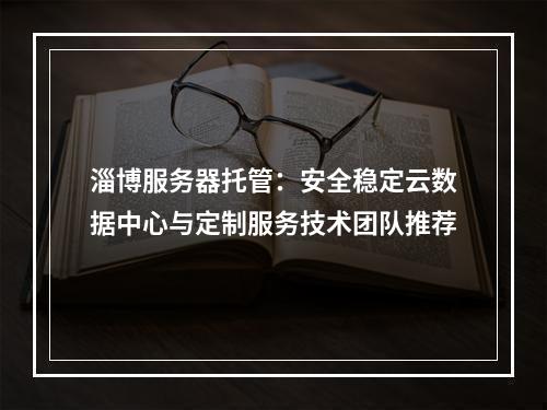 淄博服务器托管：安全稳定云数据中心与定制服务技术团队推荐