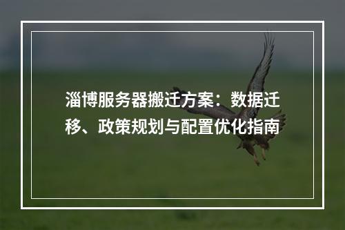 淄博服务器搬迁方案：数据迁移、政策规划与配置优化指南