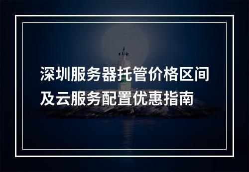 深圳服务器托管价格区间及云服务配置优惠指南