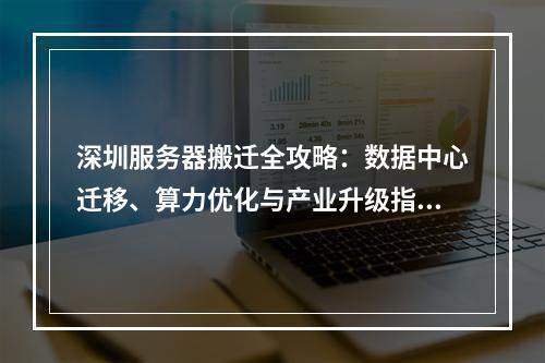 深圳服务器搬迁全攻略：数据中心迁移、算力优化与产业升级指南