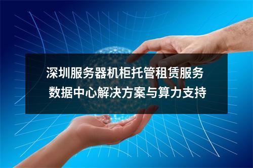 深圳服务器机柜托管租赁服务  数据中心解决方案与算力支持