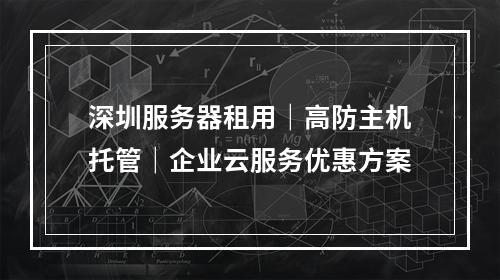 深圳服务器租用｜高防主机托管｜企业云服务优惠方案