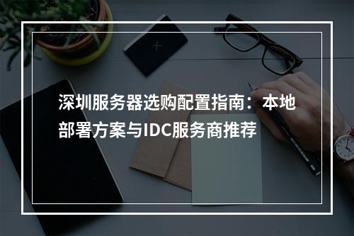 深圳服务器选购配置指南：本地部署方案与IDC服务商推荐