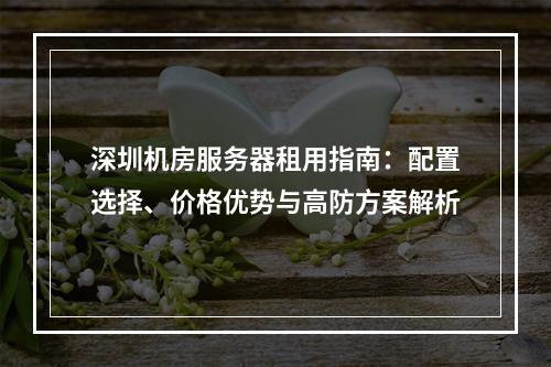 深圳机房服务器租用指南：配置选择、价格优势与高防方案解析