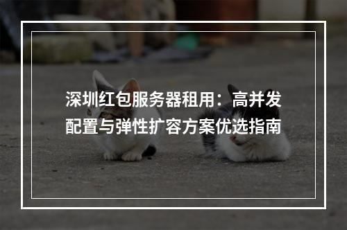 深圳红包服务器租用：高并发配置与弹性扩容方案优选指南