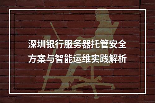 深圳银行服务器托管安全方案与智能运维实践解析