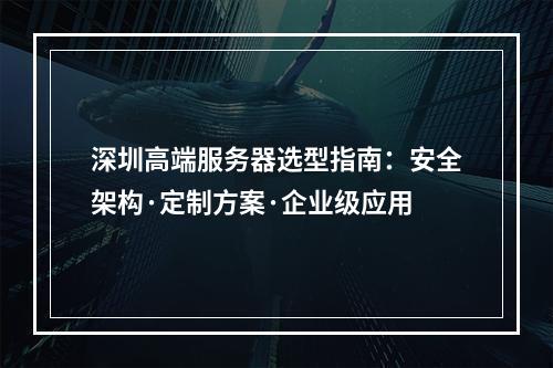 深圳高端服务器选型指南：安全架构·定制方案·企业级应用