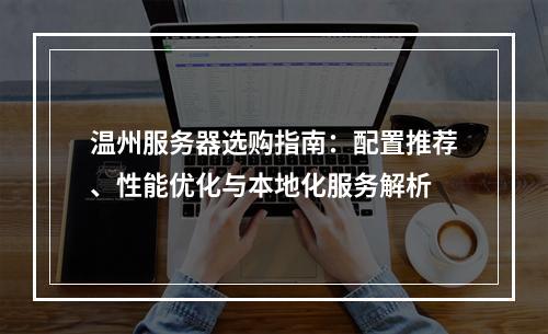 温州服务器选购指南：配置推荐、性能优化与本地化服务解析