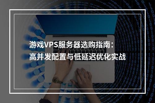 游戏VPS服务器选购指南：高并发配置与低延迟优化实战