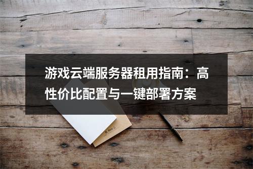 游戏云端服务器租用指南：高性价比配置与一键部署方案