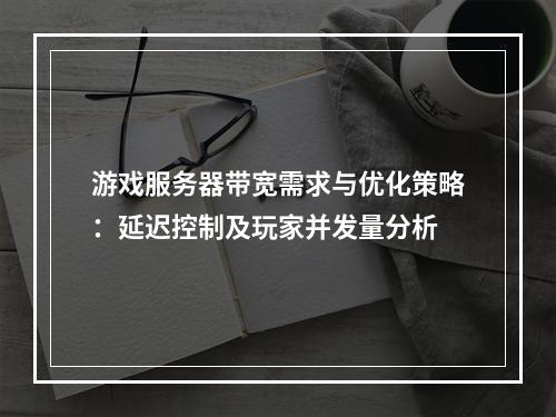 游戏服务器带宽需求与优化策略：延迟控制及玩家并发量分析