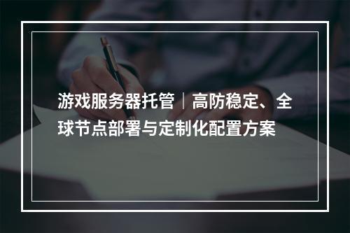 游戏服务器托管｜高防稳定、全球节点部署与定制化配置方案
