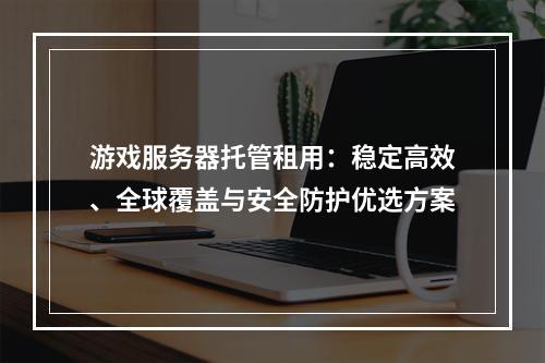 游戏服务器托管租用：稳定高效、全球覆盖与安全防护优选方案
