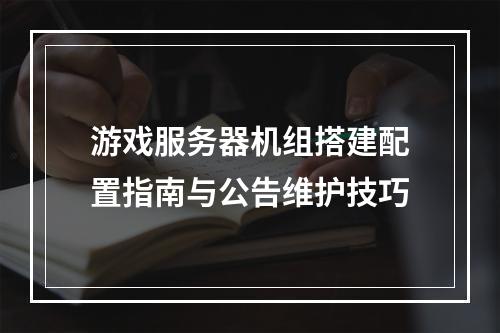游戏服务器机组搭建配置指南与公告维护技巧