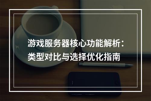 游戏服务器核心功能解析：类型对比与选择优化指南