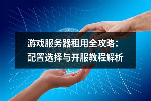 游戏服务器租用全攻略：配置选择与开服教程解析