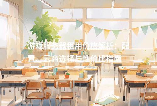 游戏服务器租用价格解析：配置、云商选择与性价比指南