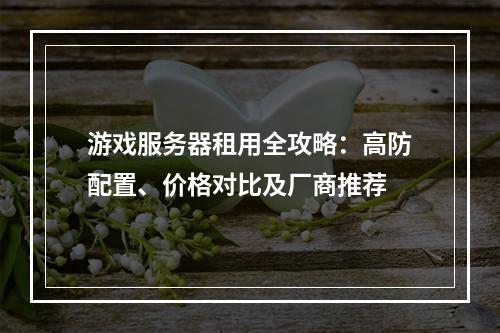 游戏服务器租用全攻略：高防配置、价格对比及厂商推荐