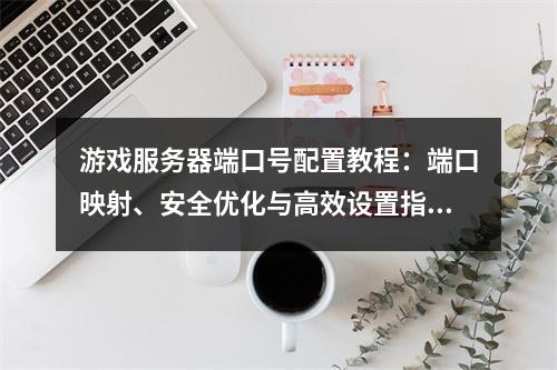 游戏服务器端口号配置教程：端口映射、安全优化与高效设置指南