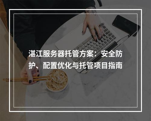 湛江服务器托管方案：安全防护、配置优化与托管项目指南