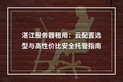 湛江服务器租用：云配置选型与高性价比安全托管指南
