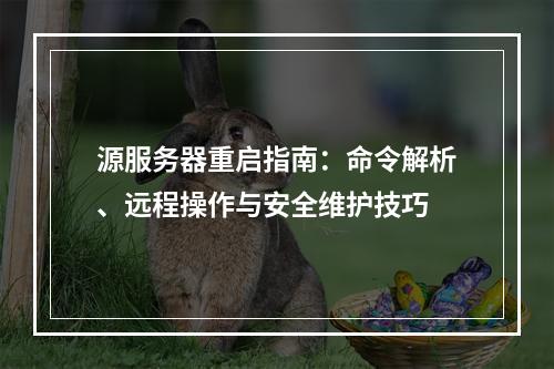 源服务器重启指南：命令解析、远程操作与安全维护技巧