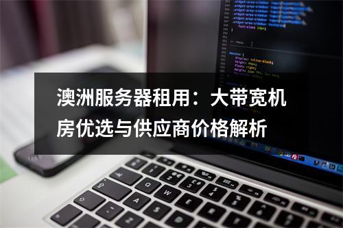 澳洲服务器租用：大带宽机房优选与供应商价格解析