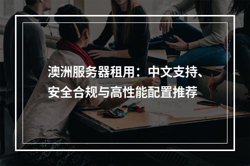 澳洲服务器租用：中文支持、安全合规与高性能配置推荐