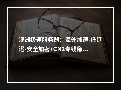 澳洲极速服务器：海外加速-低延迟-安全加密+CN2专线稳定