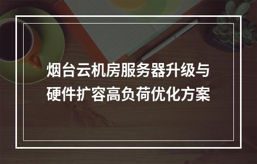 烟台云机房服务器升级与硬件扩容高负荷优化方案