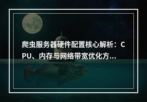 爬虫服务器硬件配置核心解析：CPU、内存与网络带宽优化方案