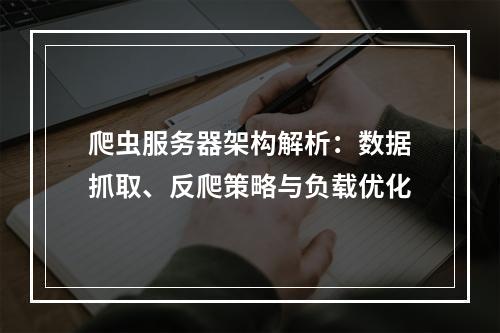 爬虫服务器架构解析：数据抓取、反爬策略与负载优化