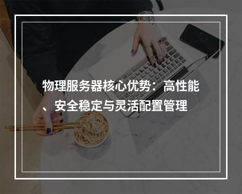 物理服务器核心优势：高性能、安全稳定与灵活配置管理
