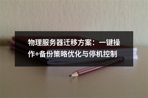 物理服务器迁移方案：一键操作+备份策略优化与停机控制