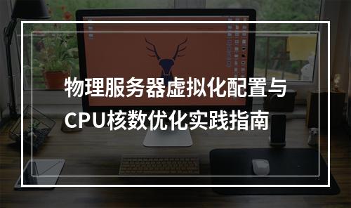 物理服务器虚拟化配置与CPU核数优化实践指南