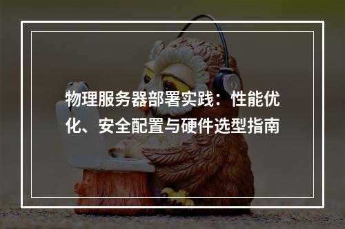 物理服务器部署实践：性能优化、安全配置与硬件选型指南