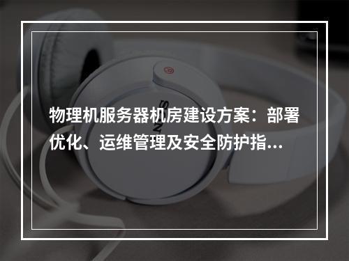 物理机服务器机房建设方案：部署优化、运维管理及安全防护指南