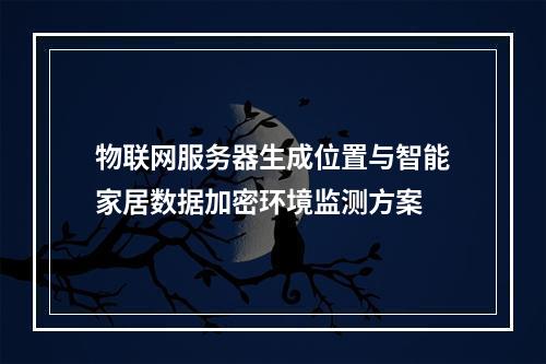物联网服务器生成位置与智能家居数据加密环境监测方案