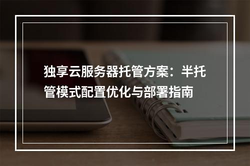 独享云服务器托管方案：半托管模式配置优化与部署指南
