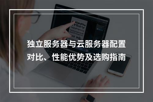 独立服务器与云服务器配置对比、性能优势及选购指南