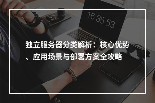 独立服务器分类解析：核心优势、应用场景与部署方案全攻略